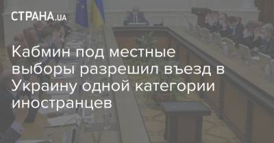Кабмин под местные выборы разрешил въезд в Украину одной категории иностранцев