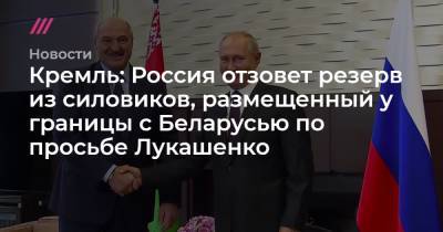 Кремль: Россия отзовет резерв из силовиков, размещенный у границы с Беларусью по просьбе Лукашенко