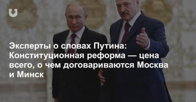 Эксперты о словах Путина: Конституционная реформа — цена всего, о чем договариваются Москва и Минск