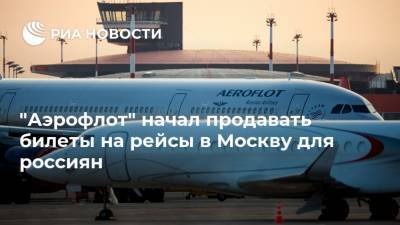 "Аэрофлот" начал продавать билеты на рейсы в Москву для россиян