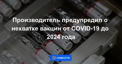 Производитель предупредил о нехватке вакцин от COVID-19 до 2024 года