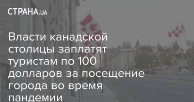 Власти канадской столицы заплатят туристам по 100 долларов за посещение города во время пандемии - strana.ua - Украина - Канада - Оттава