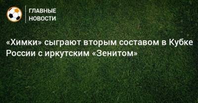 «Химки» сыграют вторым составом в Кубке России с иркутским «Зенитом»