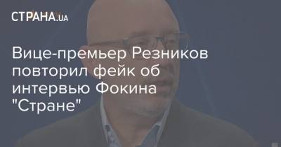 Вице-премьер Резников повторил фейк об интервью Фокина "Стране"