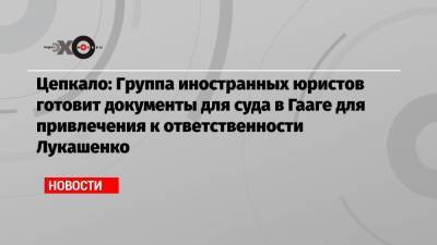 Цепкало: Группа иностранных юристов готовит документы для суда в Гааге для привлечения к ответственности Лукашенко