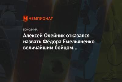 Алексей Олейник отказался назвать Фёдора Емельяненко величайшим бойцом в истории MMA