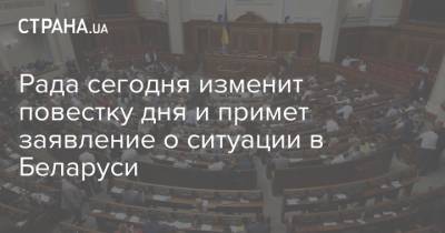 Рада сегодня изменит повестку дня и примет заявление о ситуации в Беларуси