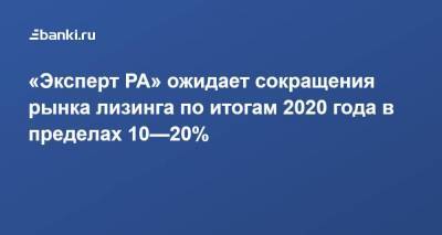 «Эксперт РА» ожидает сокращения рынка лизинга по итогам 2020 года в пределах 10—20%