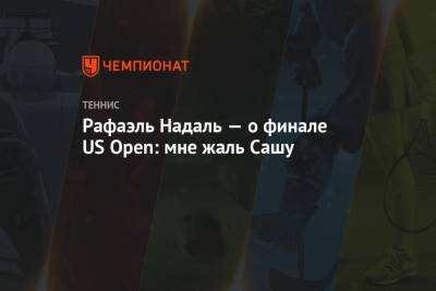 Рафаэль Надаль — о финале US Open: мне жаль Сашу