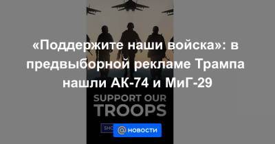 «Поддержите наши войска»: в предвыборной рекламе Трампа нашли АК-74 и МиГ-29