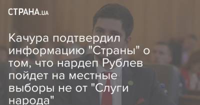 Качура подтвердил информацию "Страны" о том, что нардеп Рублев пойдет на местные выборы не от "Слуги народа"
