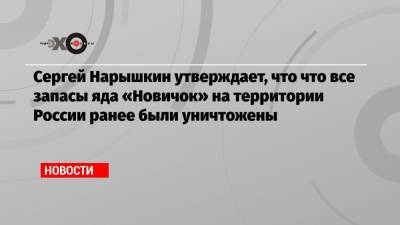 Сергей Нарышкин утверждает, что что все запасы яда «Новичок» на территории России ранее были уничтожены