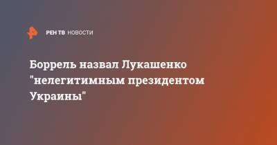 Боррель назвал Лукашенко "нелегитимным президентом Украины"