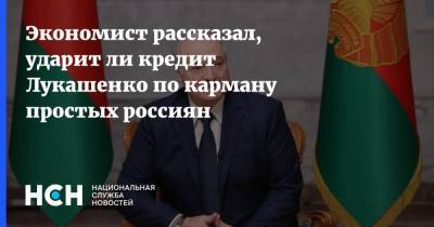 Экономист рассказал, ударит ли кредит Лукашенко по карману простых россиян
