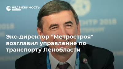 Экс-директор "Метростроя" возглавил управление по транспорту Ленобласти