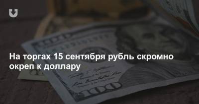 На торгах 15 сентября рубль скромно окреп к доллару