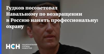 Гудков посоветовал Навальному по возвращении в Россию нанять профессиональную охрану
