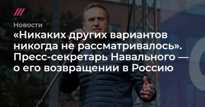 «Никаких других вариантов никогда не рассматривалось». Пресс-секретарь Навального — о его возвращении в Россию