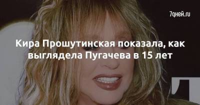 Кира Прошутинская показала, как выглядела Пугачева в 15 лет