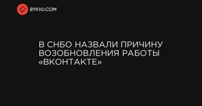 В СНБО назвали причину возобновления работы «ВКонтакте»