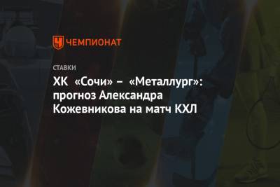 ХК «Сочи» – «Металлург»: прогноз Александра Кожевникова на матч КХЛ