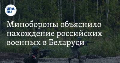 Минобороны объяснило нахождение российских военных в Беларуси