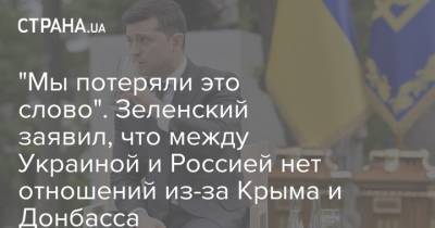 "Мы потеряли это слово". Зеленский заявил, что между Украиной и Россией нет отношений из-за Крыма и Донбасса