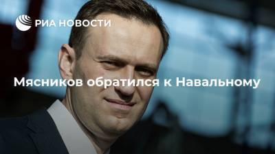 Мясников обратился к Навальному