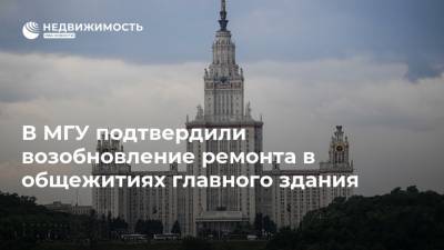 В МГУ подтвердили возобновление ремонта в общежитиях главного здания