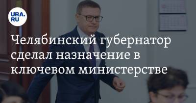 Челябинский губернатор сделал назначение в ключевом министерстве