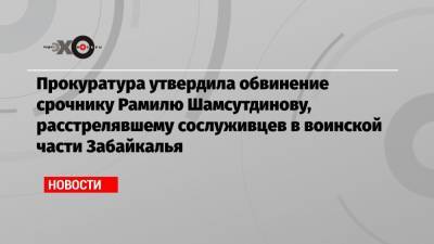 Прокуратура утвердила обвинение срочнику Рамилю Шамсутдинову, расстрелявшему сослуживцев в воинской части Забайкалья