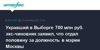 Укравший в Выборге 700 млн руб. экс-чиновник заявил, что отдал половину за должность в мэрии Москвы