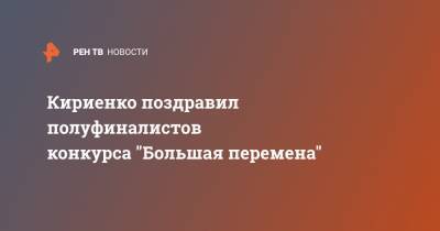 Кириенко поздравил полуфиналистов конкурса "Большая перемена"