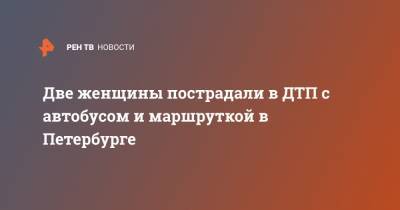 Две женщины пострадали в ДТП с автобусом и маршруткой в Петербурге