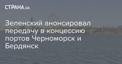 Зеленский анонсировал передачу в концессию портов Черноморск и Бердянск