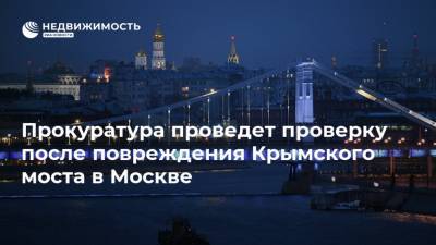 Прокуратура проведет проверку после повреждения Крымского моста в Москве