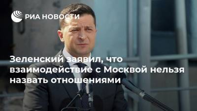 Зеленский заявил, что взаимодействие с Москвой нельзя назвать отношениями