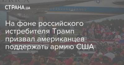 На фоне российского истребителя Трамп призвал американцев поддержать армию США