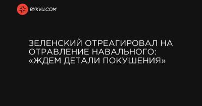Зеленский отреагировал на отравление Навального: «Ждем детали покушения»