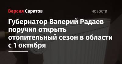 Губернатор Валерий Радаев поручил открыть отопительный сезон в области с 1 октября