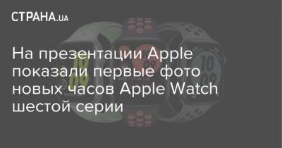 На презентации Apple показали первые фото новых часов Apple Watch шестой серии