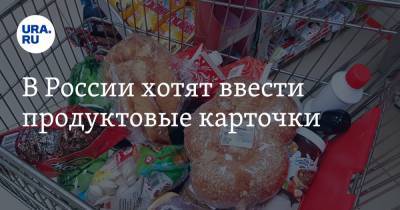В России хотят ввести продуктовые карточки