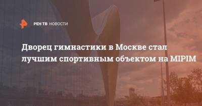 Дворец гимнастики в Москве стал лучшим спортивным объектом на MIPIM