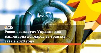 Россия заплатит Украине два миллиарда долларов за транзит газа в 2020 году