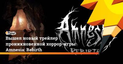 Вышел новый трейлер проникновенной хоррор-игры Amnesia: Rebirth