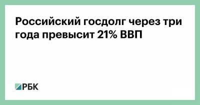Российский госдолг через три года превысит 21% ВВП