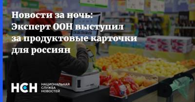 Новости за ночь: Эксперт ООН выступил за продуктовые карточки для россиян