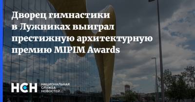 Дворец гимнастики в Лужниках выиграл престижную архитектурную премию MIPIM Awards