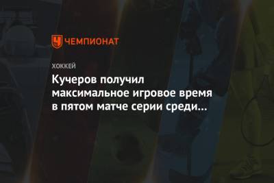 Кучеров получил максимальное игровое время в пятом матче серии среди игроков обеих команд