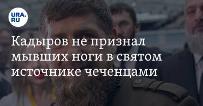 Кадыров не признал мывших ноги в святом источнике чеченцами. «Без религии и национальности»